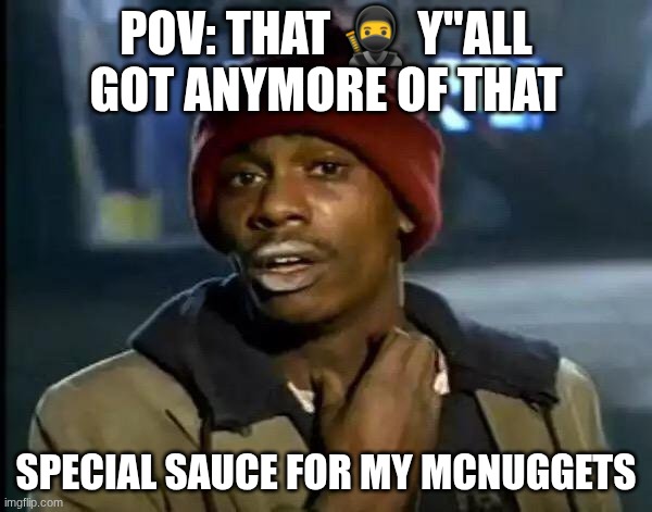 Y'all Got Any More Of That | POV: THAT 🥷 Y"ALL GOT ANYMORE OF THAT; SPECIAL SAUCE FOR MY MCNUGGETS | image tagged in memes,y'all got any more of that | made w/ Imgflip meme maker
