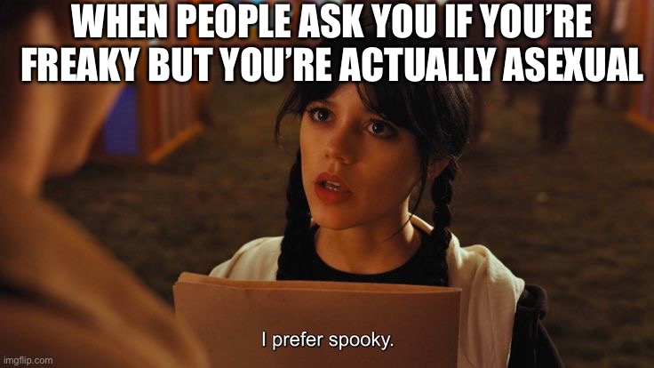 Actually asexual | WHEN PEOPLE ASK YOU IF YOU’RE FREAKY BUT YOU’RE ACTUALLY ASEXUAL | image tagged in asexual,ace,halloween,wednesday addams | made w/ Imgflip meme maker