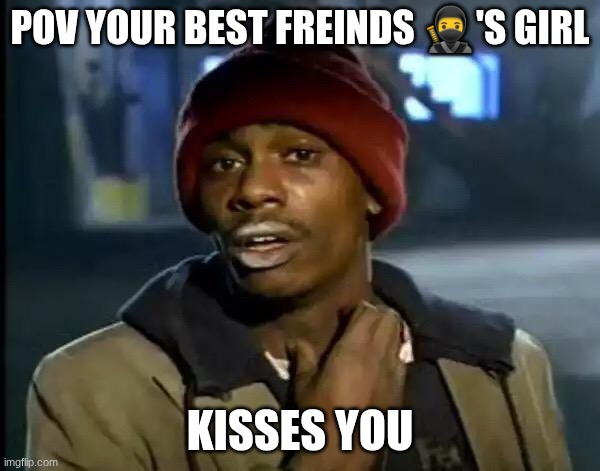 Y'all Got Any More Of That | POV YOUR BEST FREINDS 🥷'S GIRL; KISSES YOU | image tagged in memes,y'all got any more of that | made w/ Imgflip meme maker