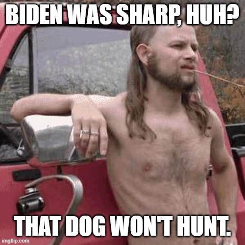almost redneck | BIDEN WAS SHARP, HUH? THAT DOG WON'T HUNT. | image tagged in almost redneck | made w/ Imgflip meme maker