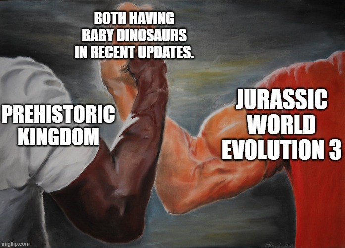 Predator Handshake | BOTH HAVING BABY DINOSAURS IN RECENT UPDATES. JURASSIC WORLD EVOLUTION 3; PREHISTORIC KINGDOM | image tagged in predator handshake | made w/ Imgflip meme maker