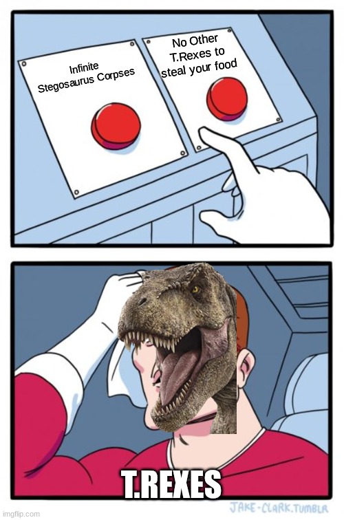 Two Buttons | No Other T.Rexes to steal your food; Infinite Stegosaurus Corpses; T.REXES | image tagged in memes,two buttons | made w/ Imgflip meme maker