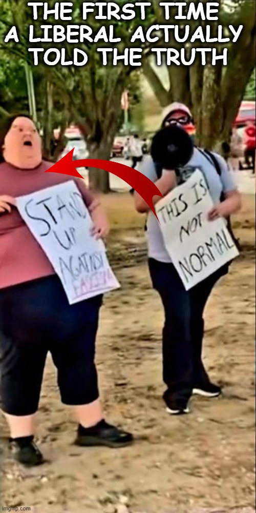Here's Your Sign! | THE FIRST TIME 
A LIBERAL ACTUALLY 
TOLD THE TRUTH | image tagged in political humor,signs,funny signs,liberal,so you're telling me,the truth | made w/ Imgflip meme maker