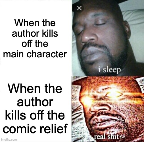 Why is this lowkey true though | When the author kills off the main character; When the author kills off the comic relief | image tagged in memes,sleeping shaq | made w/ Imgflip meme maker
