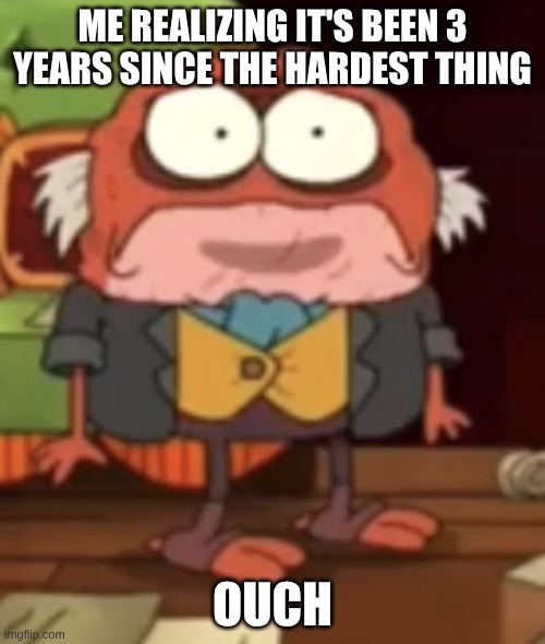 It's been that long. :( | ME REALIZING IT'S BEEN 3 YEARS SINCE THE HARDEST THING; OUCH | image tagged in sad hop pop | made w/ Imgflip meme maker
