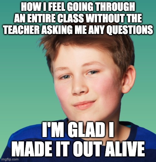 Proud Kid | HOW I FEEL GOING THROUGH AN ENTIRE CLASS WITHOUT THE TEACHER ASKING ME ANY QUESTIONS; I'M GLAD I MADE IT OUT ALIVE | image tagged in proud kid,memes,funnny,school,teachers | made w/ Imgflip meme maker