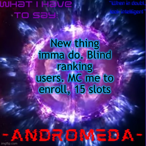 If you can’t mc me, comment on an extremely old image I posted | New thing imma do. Blind ranking users. MC me to enroll, 15 slots | image tagged in andromeda | made w/ Imgflip meme maker