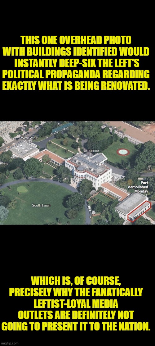 So NOW what do you have to say about this renovation project leftists? | THIS ONE OVERHEAD PHOTO WITH BUILDINGS IDENTIFIED WOULD  INSTANTLY DEEP-SIX THE LEFT'S POLITICAL PROPAGANDA REGARDING EXACTLY WHAT IS BEING RENOVATED. WHICH IS, OF COURSE, PRECISELY WHY THE FANATICALLY LEFTIST-LOYAL MEDIA OUTLETS ARE DEFINITELY NOT GOING TO PRESENT IT TO THE NATION. | image tagged in yep | made w/ Imgflip meme maker