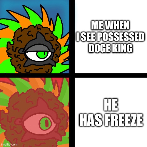 JacobyCyclone | ME WHEN I SEE POSSESSED DOGE KING; HE HAS FREEZE | image tagged in jacobycyclone | made w/ Imgflip meme maker