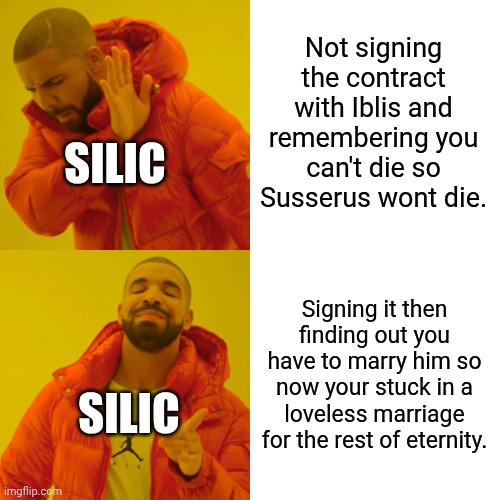 Silic core | Not signing the contract with Iblis and remembering you can't die so Susserus wont die. SILIC; Signing it then finding out you have to marry him so now your stuck in a loveless marriage for the rest of eternity. SILIC | image tagged in memes,drake hotline bling | made w/ Imgflip meme maker