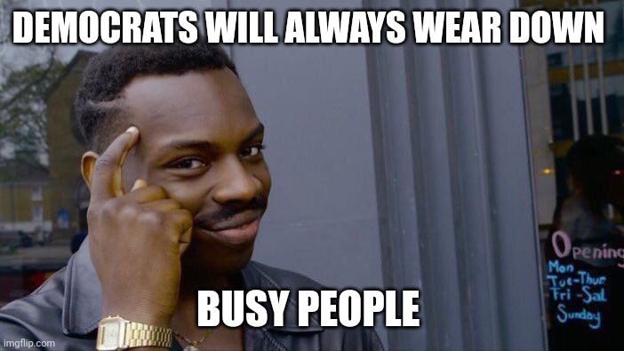 We await the socialist return | DEMOCRATS WILL ALWAYS WEAR DOWN; BUSY PEOPLE | image tagged in memes,roll safe think about it | made w/ Imgflip meme maker