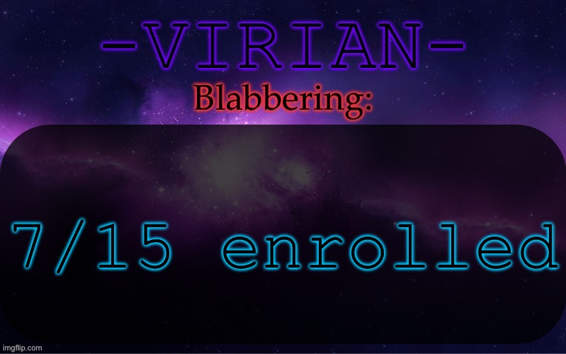Keep going I’m almost finished | 7/15 enrolled | image tagged in virian announcement temp | made w/ Imgflip meme maker