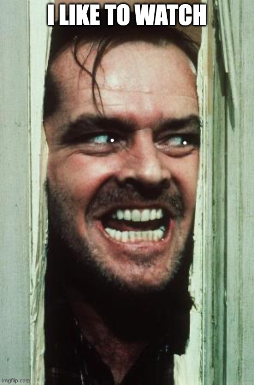 Here's Johnny | I LIKE TO WATCH | image tagged in memes,here's johnny | made w/ Imgflip meme maker