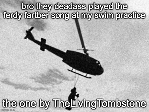 Freddy Fazbear helicopter | bro they deadass played the ferdy fartber song at my swim practice; the one by TheLivingTombstone | image tagged in freddy fazbear helicopter | made w/ Imgflip meme maker