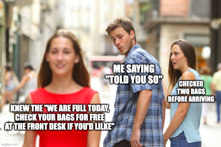 airlines | ME SAYING
"TOLD YOU SO"; CHECKED TWO BAGS BEFORE ARRIVING; KNEW THE "WE ARE FULL TODAY, CHECK YOUR BAGS FOR FREE AT THE FRONT DESK IF YOU'D LILKE" | image tagged in memes,distracted boyfriend,travel,airlines,skool | made w/ Imgflip meme maker