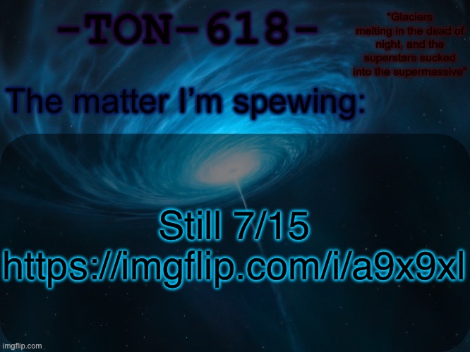 TON-618 announcement template | Still 7/15
https://imgflip.com/i/a9x9xl | image tagged in ton-618 announcement template | made w/ Imgflip meme maker