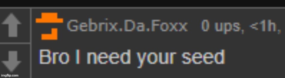 Enderparrot - Bro I need your seed | image tagged in enderparrot - bro i need your seed | made w/ Imgflip meme maker