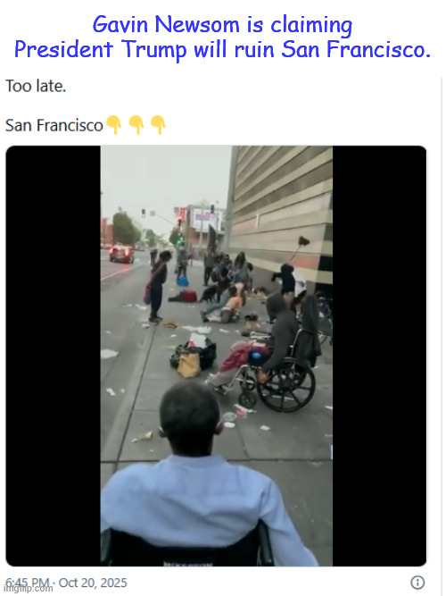 Too late...  Newscum already ruined it | Gavin Newsom is claiming President Trump will ruin San Francisco. | image tagged in dems,always accuse their opposition,guilty of what they accuse them of | made w/ Imgflip meme maker