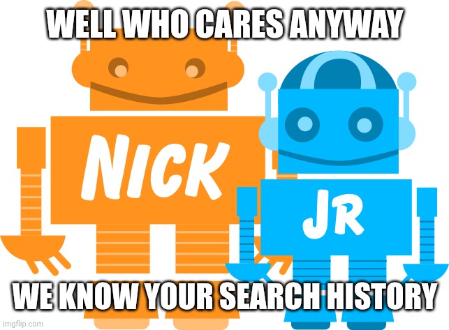 WELL WHO CARES ANYWAY WE KNOW YOUR SEARCH HISTORY | made w/ Imgflip meme maker