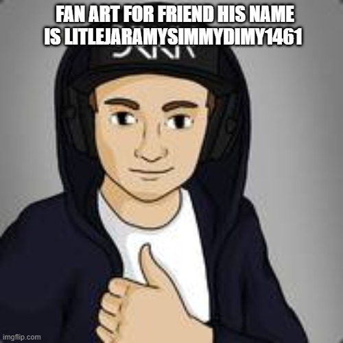 Nice | FAN ART FOR FRIEND HIS NAME IS LITLEJARAMYSIMMYDIMY1461 | made w/ Imgflip meme maker