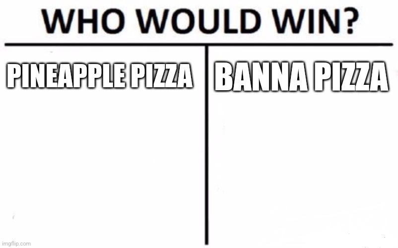 Who Would Win? Meme | PINEAPPLE PIZZA; BANNA PIZZA | image tagged in memes,who would win | made w/ Imgflip meme maker