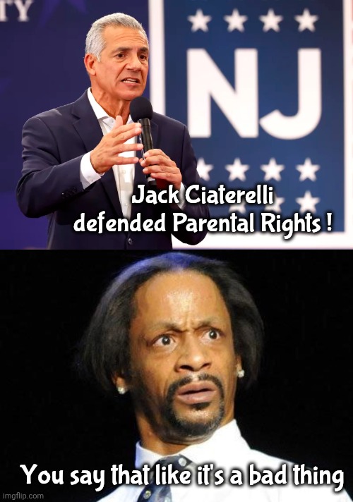 An Actual Campaign Ad | Jack Ciaterelli defended Parental Rights ! You say that like it's a bad thing | image tagged in katt williams wtf meme,new jersey,wtf,liberal logic,good is bad,stupid liberals | made w/ Imgflip meme maker