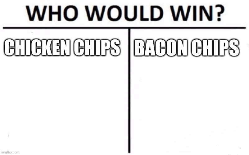 Who Would Win? Meme | CHICKEN CHIPS; BACON CHIPS | image tagged in memes,who would win | made w/ Imgflip meme maker