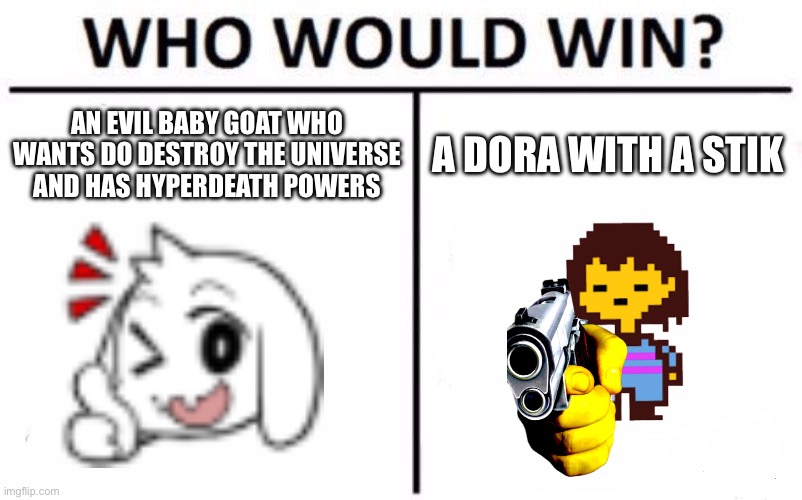 Dora | AN EVIL BABY GOAT WHO WANTS DO DESTROY THE UNIVERSE AND HAS HYPERDEATH POWERS; A DORA WITH A STIK | image tagged in memes,who would win | made w/ Imgflip meme maker