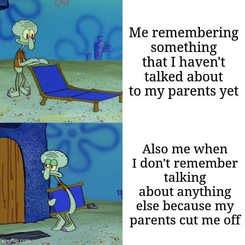Am I the only one this happens? | Me remembering something that I haven't talked about to my parents yet; Also me when I don't remember talking about anything else because my parents cut me off | image tagged in squidward chair,memes,funny,parents | made w/ Imgflip meme maker