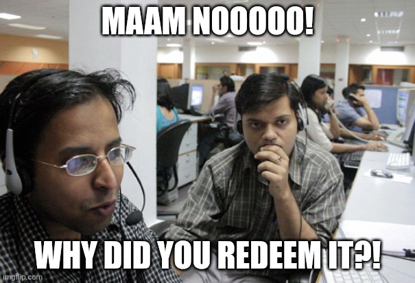 Indian Call Center | MAAM NOOOOO! WHY DID YOU REDEEM IT?! | image tagged in indian call center | made w/ Imgflip meme maker
