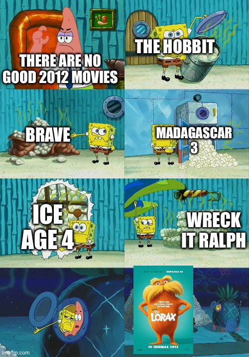 2012 movies are peak(cuz I was born on 2012), but The Lorax is Peak Cinema | THE HOBBIT; THERE ARE NO GOOD 2012 MOVIES; BRAVE; MADAGASCAR 3; WRECK IT RALPH; ICE AGE 4 | image tagged in spongebob diapers meme | made w/ Imgflip meme maker