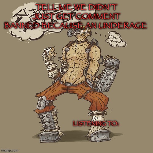 Krieg yrllibg | TELL ME WE DIDN’T JUST GET COMMENT BANNED BECAUSE AN UNDERAGE | image tagged in krieg yrllibg | made w/ Imgflip meme maker