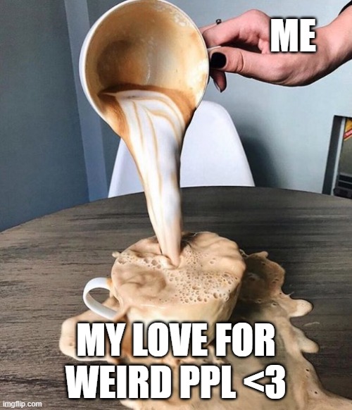 shout out to queer ppl, furries, neurodivergent ppl, and alterhumans. Gotta be the coolest types of people I know | ME; MY LOVE FOR WEIRD PPL <3 | image tagged in overflowing coffee,wholesome,lgbtq,furry | made w/ Imgflip meme maker
