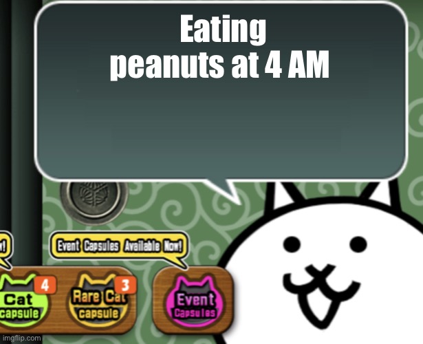 The basic cat says something | Eating peanuts at 4 AM | image tagged in the basic cat says something | made w/ Imgflip meme maker
