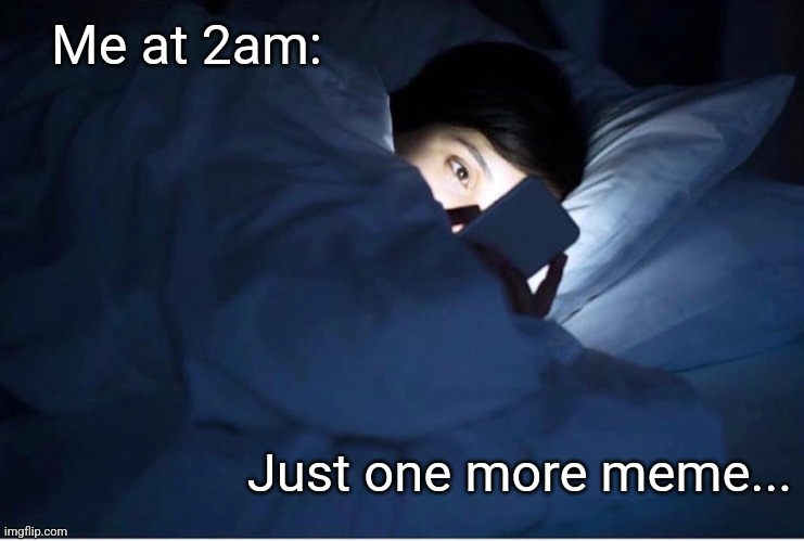 Just one more meme | Me at 2am: Just one more meme... | image tagged in just one more meme | made w/ Imgflip meme maker