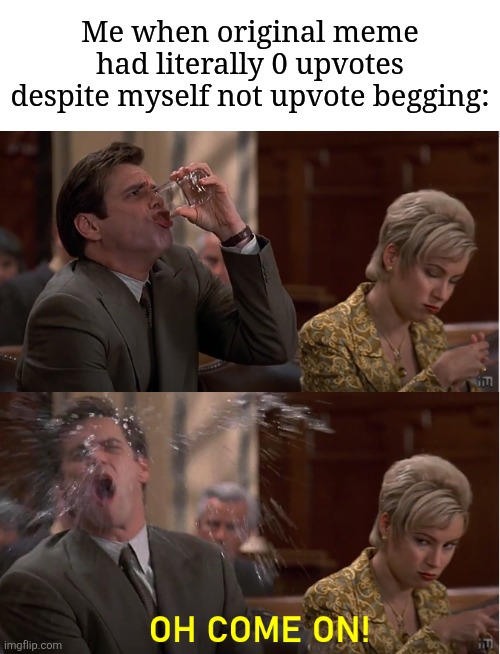 I spent so hard on that one *facepalm* | Me when original meme had literally 0 upvotes despite myself not upvote begging: | image tagged in oh come on,memes,funny,why are you reading the tags | made w/ Imgflip meme maker