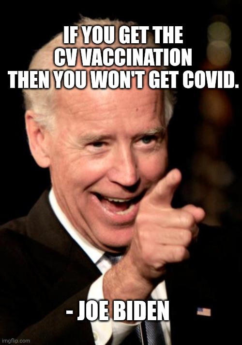 Smilin Biden Meme | IF YOU GET THE CV VACCINATION
THEN YOU WON'T GET COVID. - JOE BIDEN | image tagged in memes,smilin biden | made w/ Imgflip meme maker