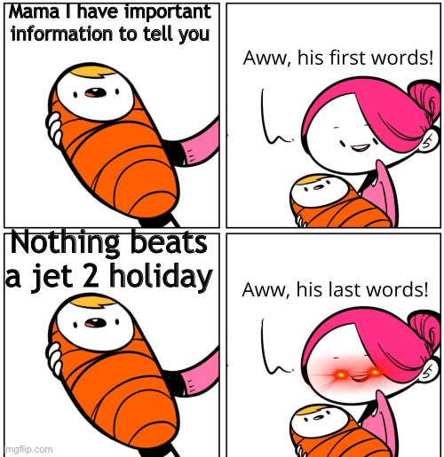 Meme | Mama I have important information to tell you; Nothing beats a jet 2 holiday | image tagged in aww his last words | made w/ Imgflip meme maker