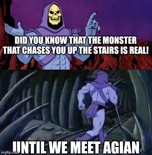 he man skeleton advices | DID YOU KNOW THAT THE MONSTER THAT CHASES YOU UP THE STAIRS IS REAL! UNTIL WE MEET AGIAN | image tagged in he man skeleton advices | made w/ Imgflip meme maker
