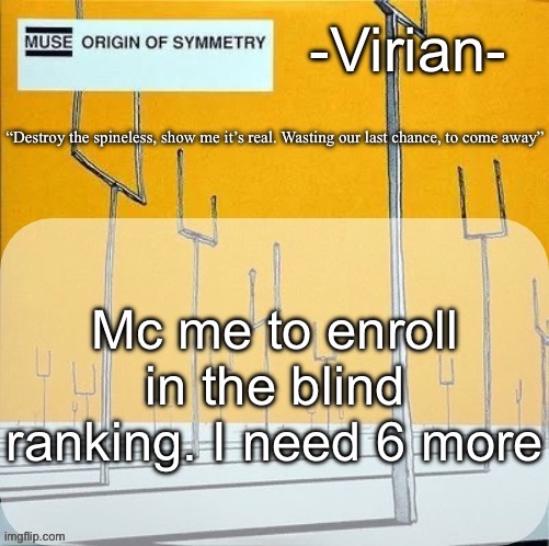 If you can’t mc me, find an ancient post of mine and comment on that. Do NOT make your enrollment known | Mc me to enroll in the blind ranking. I need 6 more | image tagged in virian muse announcement temp | made w/ Imgflip meme maker