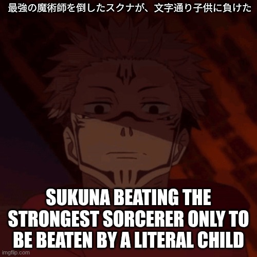 sukuna | 最強の魔術師を倒したスクナが、文字通り子供に負けた; SUKUNA BEATING THE STRONGEST SORCERER ONLY TO BE BEATEN BY A LITERAL CHILD | image tagged in ghost when i catch you ghost | made w/ Imgflip meme maker