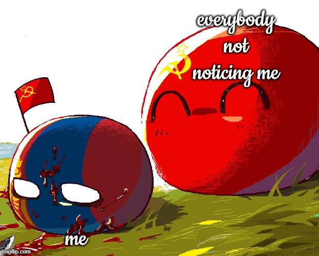 mongolia and soviet union | everybody not noticing me; me | image tagged in mongolia and soviet union | made w/ Imgflip meme maker