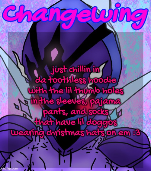 cozy :3 | just chillin in da toothless hoodie with the lil thumb holes in the sleeves, pajama pants, and socks that have lil doggos wearing christmas hats on em :3 | image tagged in changewing gayshit template the idk how many atp | made w/ Imgflip meme maker