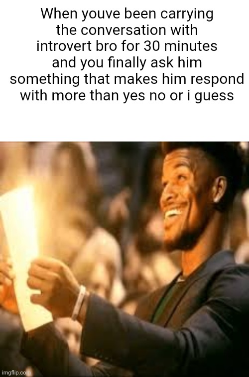 Jimmy butler happy | When youve been carrying the conversation with introvert bro for 30 minutes and you finally ask him something that makes him respond with more than yes no or i guess | image tagged in jimmy butler happy | made w/ Imgflip meme maker