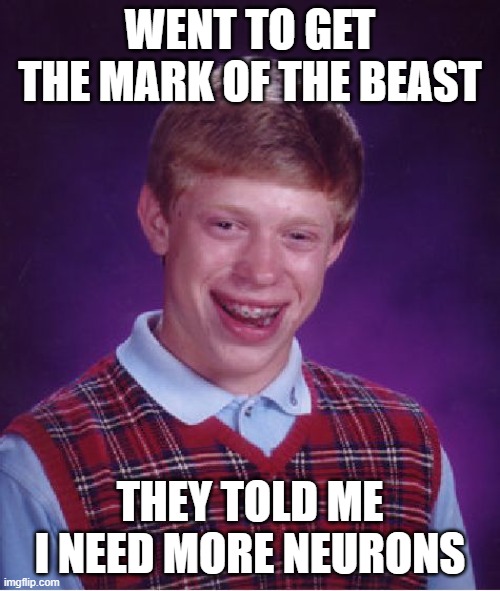 NPC exempt | WENT TO GET THE MARK OF THE BEAST; THEY TOLD ME I NEED MORE NEURONS | image tagged in memes,bad luck brian,mark of the beast meme,npc meme | made w/ Imgflip meme maker