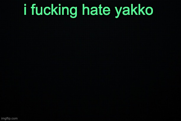 The Black | i fucking hate yakko | image tagged in the black | made w/ Imgflip meme maker