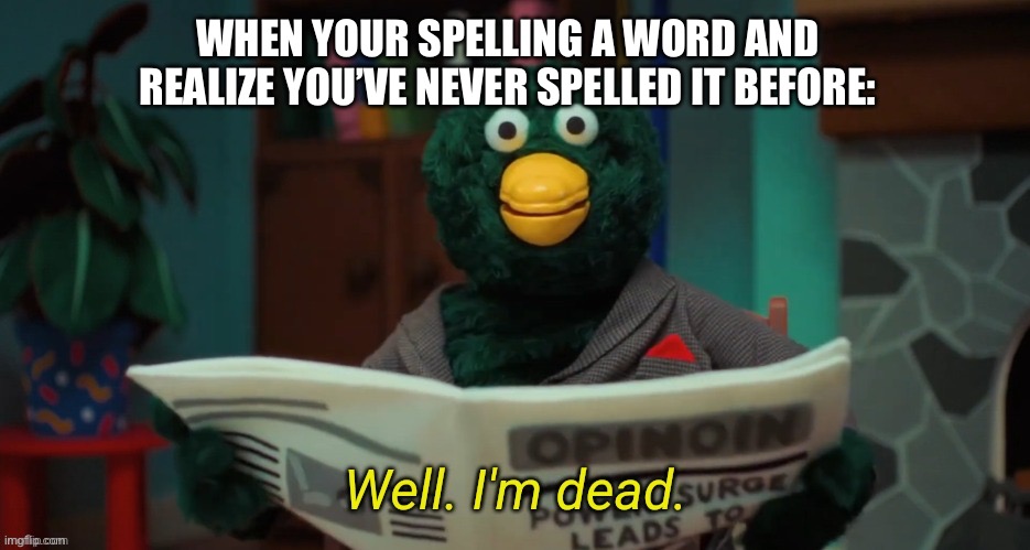 wait a second | WHEN YOUR SPELLING A WORD AND REALIZE YOU’VE NEVER SPELLED IT BEFORE: | image tagged in don't hug me i'm scared i'm dead,bad grammar and spelling memes,spelling | made w/ Imgflip meme maker