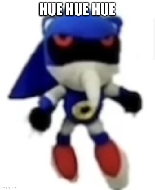 HUE HUE HUE | image tagged in bootleg hue metal sonic | made w/ Imgflip meme maker