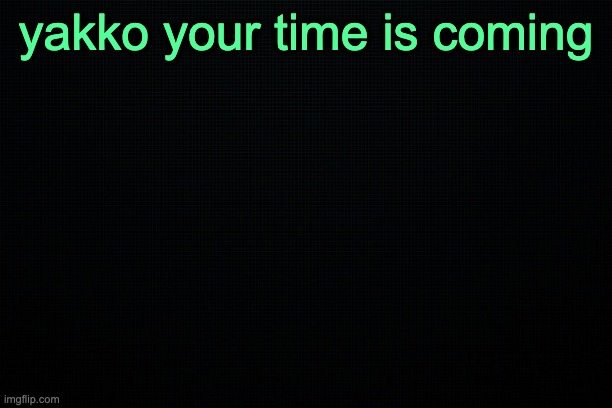 consequences | yakko your time is coming | image tagged in the black | made w/ Imgflip meme maker