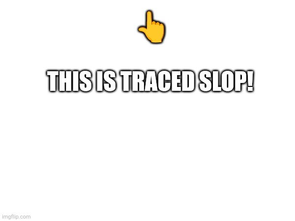 THIS IS TRACED SLOP! ? | made w/ Imgflip meme maker